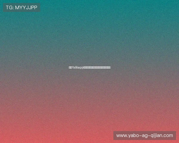 亚博YaBoapp登录:官方登录入口及安全验证流程介绍 亚博YaBoapp登录:官方登录入口及安全验证流程介绍